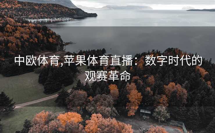 中欧体育,苹果体育直播：数字时代的观赛革命