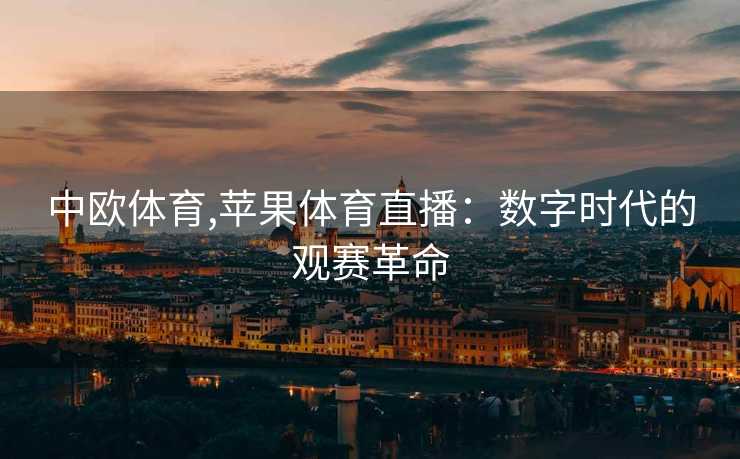 中欧体育,苹果体育直播：数字时代的观赛革命