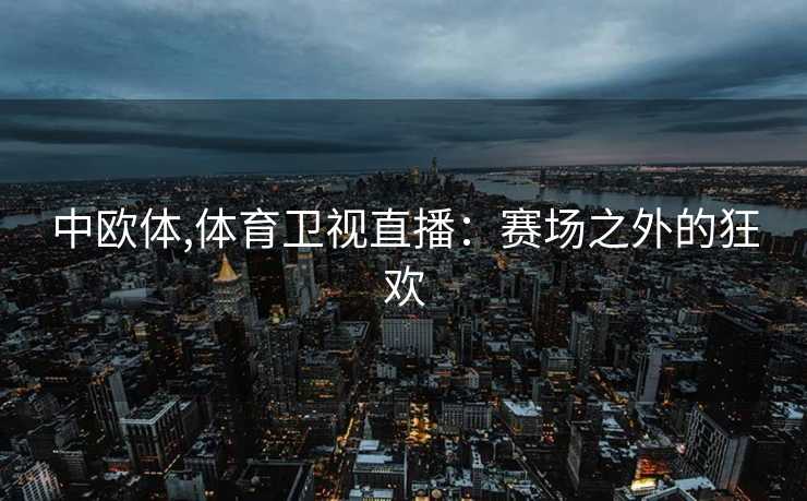 中欧体,体育卫视直播：赛场之外的狂欢
