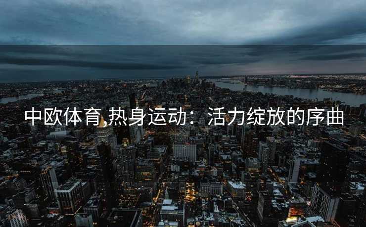 中欧体育,热身运动：活力绽放的序曲