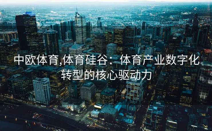 中欧体育,体育硅谷：体育产业数字化转型的核心驱动力
