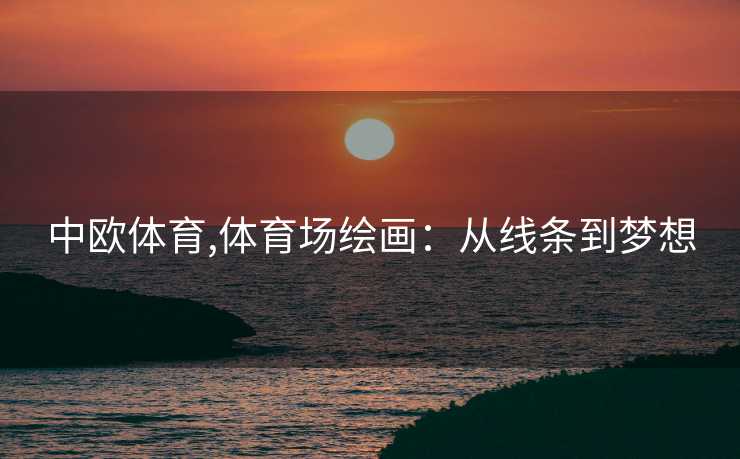 中欧体育,体育场绘画：从线条到梦想