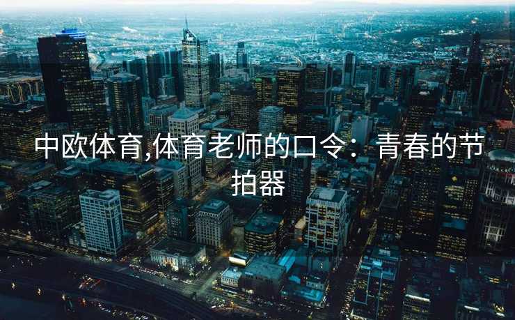 中欧体育,体育老师的口令：青春的节拍器