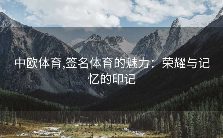 中欧体育,签名体育的魅力：荣耀与记忆的印记