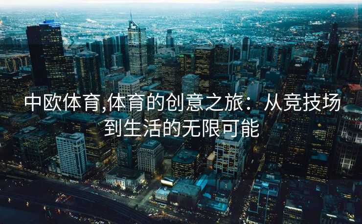 中欧体育,体育的创意之旅:从竞技场到生活的无限可能
