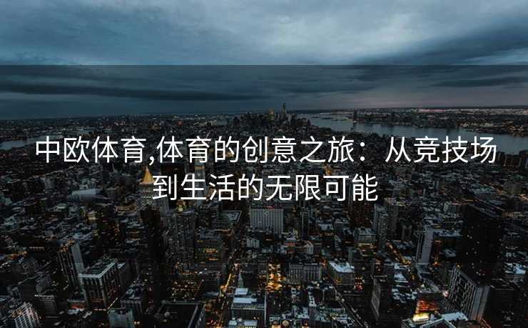 中欧体育,体育的创意之旅:从竞技场到生活的无限可能 中欧体育,体育的创意之旅:从竞技场到生活的无限可能