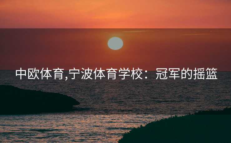 中欧体育,宁波体育学校:冠军的摇篮