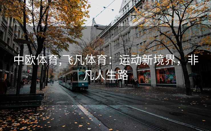 中欧体育,飞凡体育：运动新境界，非凡人生路