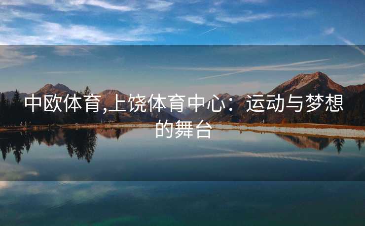 中欧体育,上饶体育中心:运动与梦想的舞台