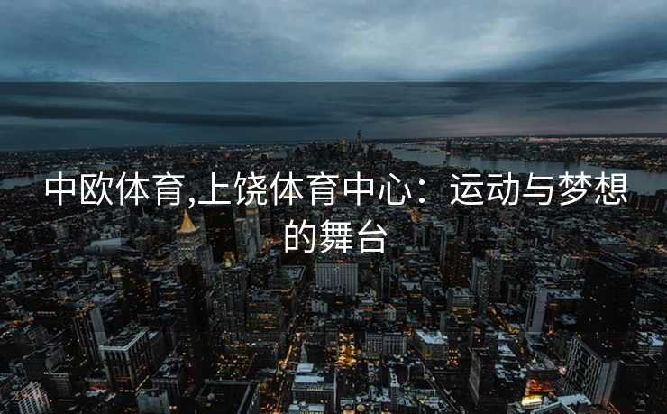 中欧体育,上饶体育中心：运动与梦想的舞台