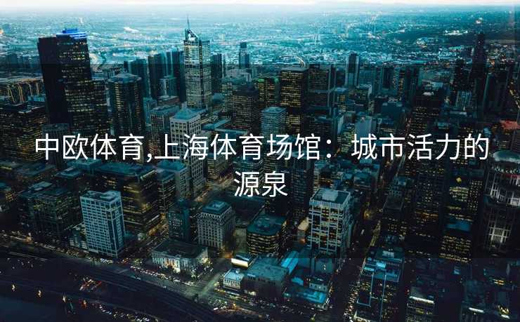 中欧体育,上海体育场馆：城市活力的源泉