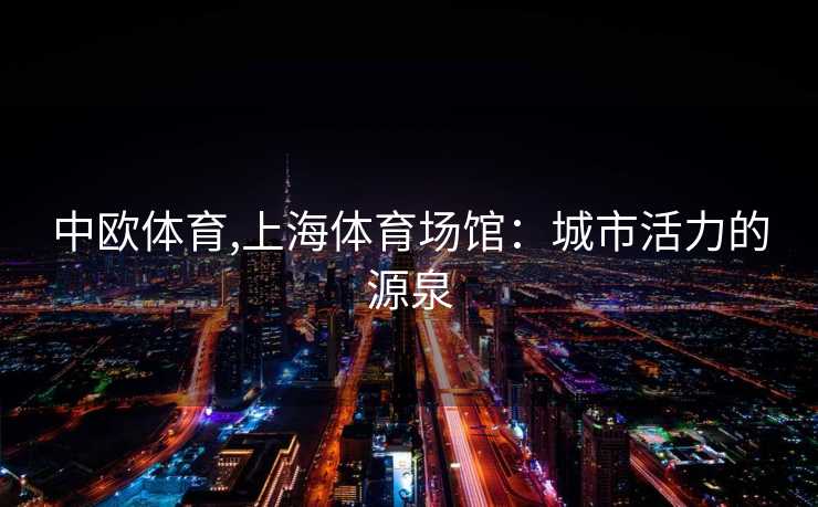 中欧体育,上海体育场馆:城市活力的源泉