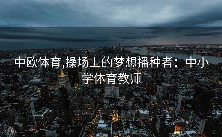 中欧体育,操场上的梦想播种者：中小学体育教师