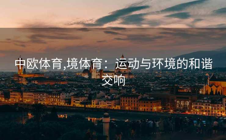 中欧体育,境体育:运动与环境的和谐交响