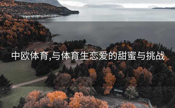 中欧体育,与体育生恋爱的甜蜜与挑战