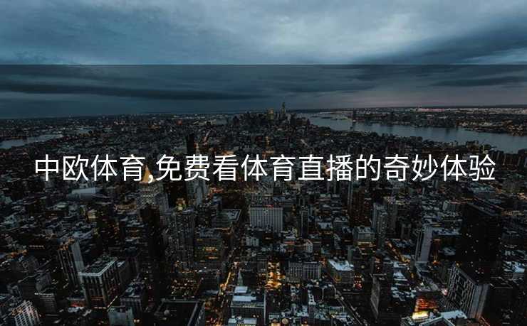中欧体育,免费看体育直播的奇妙体验