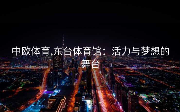 中欧体育,东台体育馆：活力与梦想的舞台