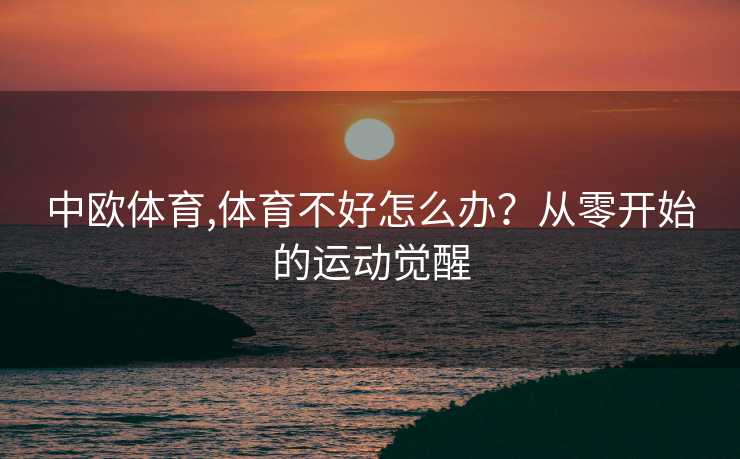 中欧体育,体育不好怎么办？从零开始的运动觉醒