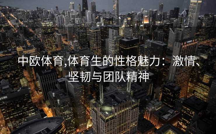 中欧体育,体育生的性格魅力：激情、坚韧与团队精神