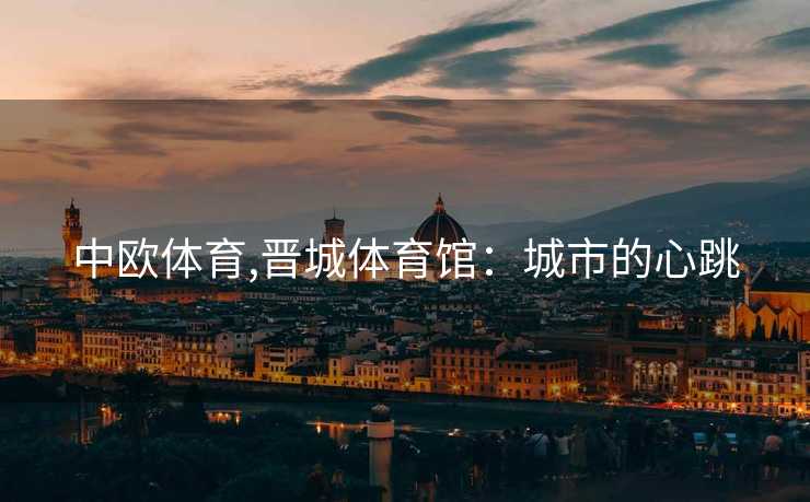 中欧体育,晋城体育馆:城市的心跳