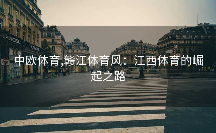 中欧体育,赣江体育风:江西体育的崛起之路