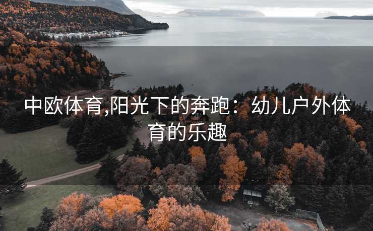 中欧体育,阳光下的奔跑:幼儿户外体育的乐趣