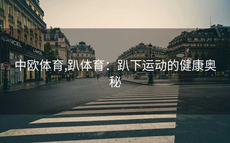 中欧体育,趴体育:趴下运动的健康奥秘