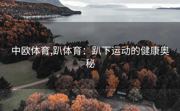 中欧体育,趴体育：趴下运动的健康奥秘