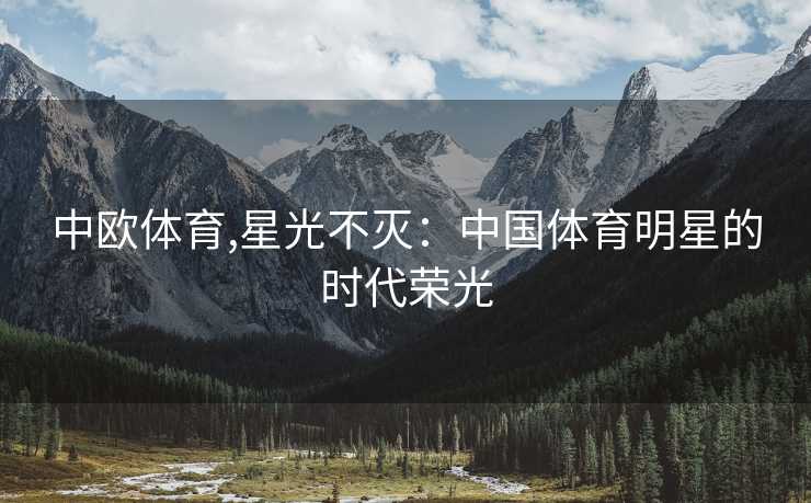 中欧体育,星光不灭：中国体育明星的时代荣光