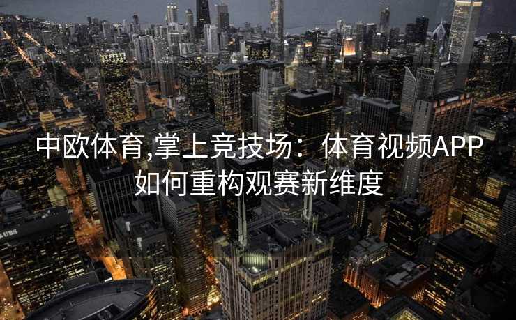 中欧体育,掌上竞技场：体育视频APP如何重构观赛新维度