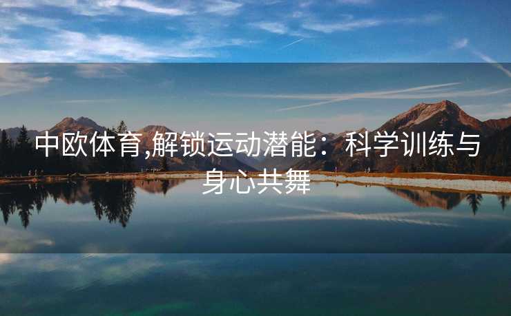 中欧体育,解锁运动潜能：科学训练与身心共舞