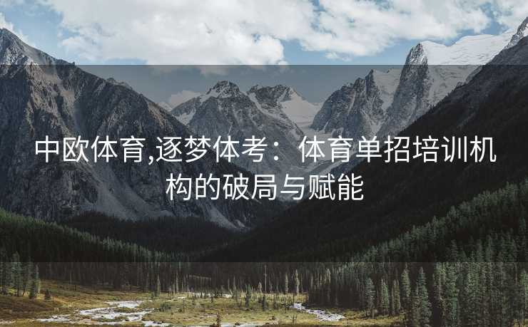 中欧体育,逐梦体考：体育单招培训机构的破局与赋能