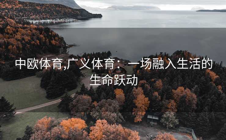 中欧体育,广义体育：一场融入生活的生命跃动