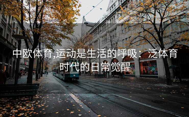 中欧体育,运动是生活的呼吸：泛体育时代的日常觉醒