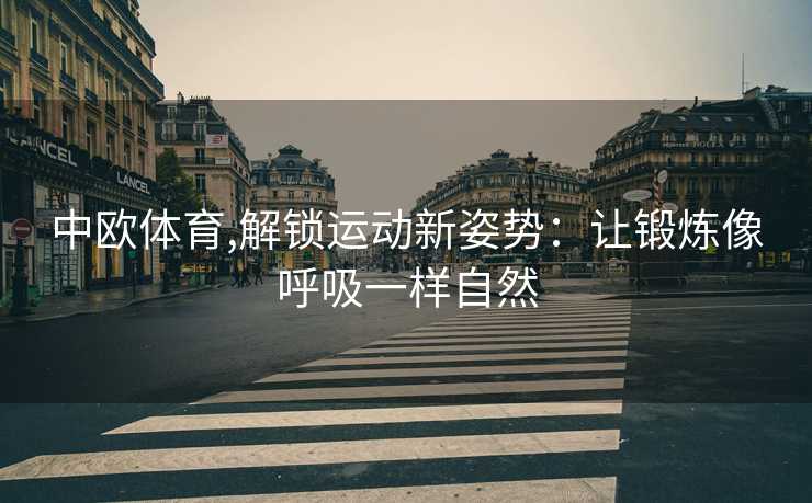 中欧体育,解锁运动新姿势：让锻炼像呼吸一样自然