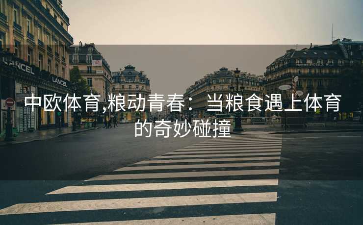中欧体育,粮动青春：当粮食遇上体育的奇妙碰撞