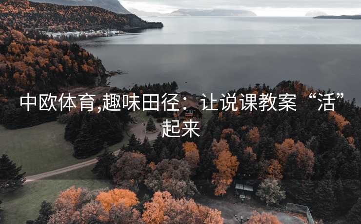 中欧体育,趣味田径：让说课教案“活”起来