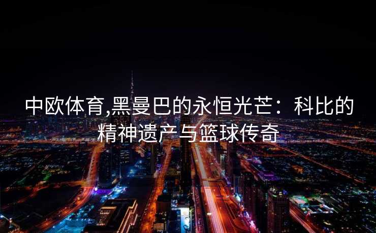 中欧体育,黑曼巴的永恒光芒：科比的精神遗产与篮球传奇