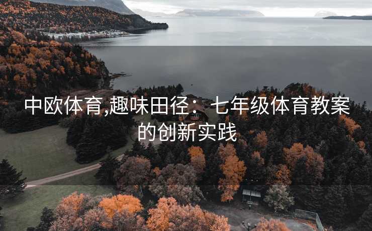 中欧体育,趣味田径：七年级体育教案的创新实践