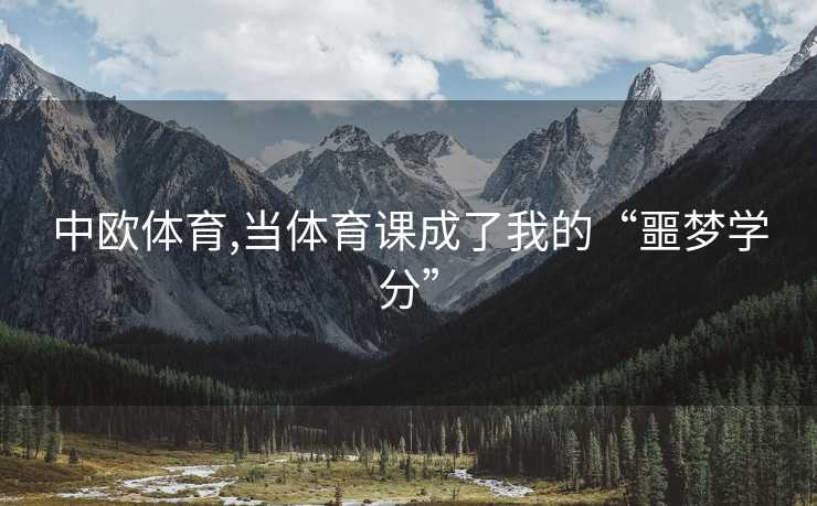 中欧体育,当体育课成了我的“噩梦学分”