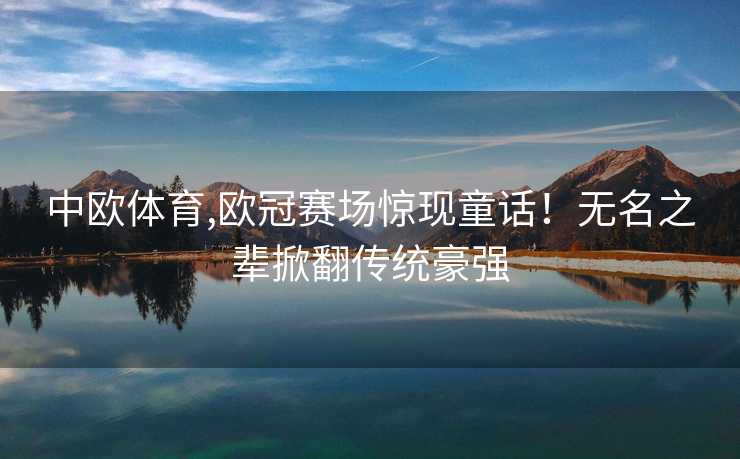 中欧体育,欧冠赛场惊现童话！无名之辈掀翻传统豪强