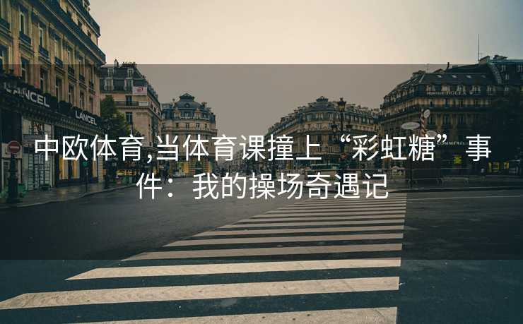 中欧体育,当体育课撞上“彩虹糖”事件：我的操场奇遇记