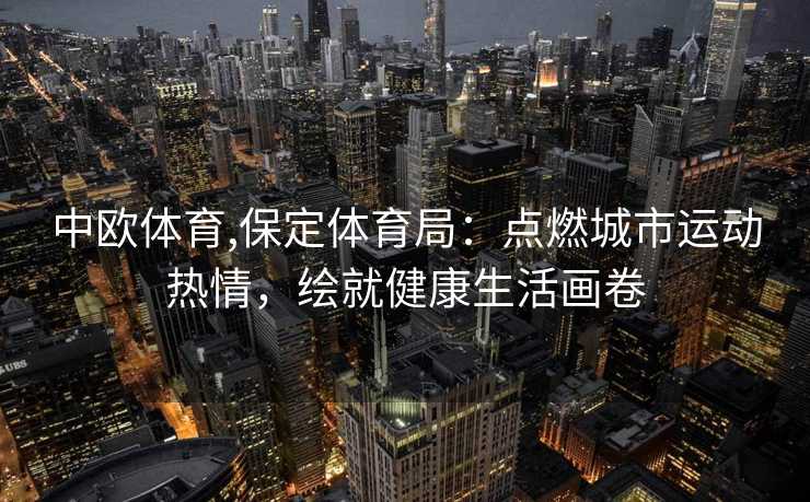 中欧体育,保定体育局：点燃城市运动热情，绘就健康生活画卷