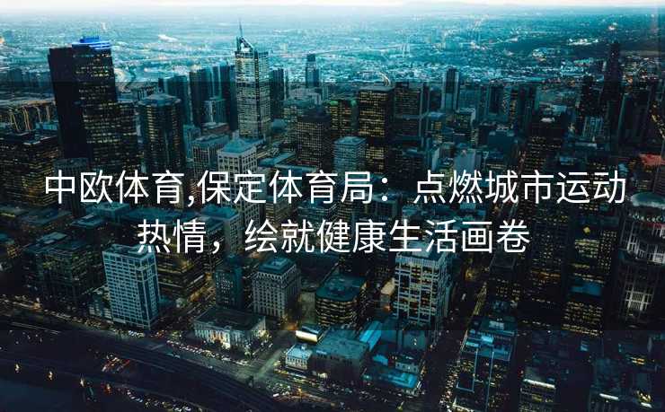 中欧体育,保定体育局：点燃城市运动热情，绘就健康生活画卷