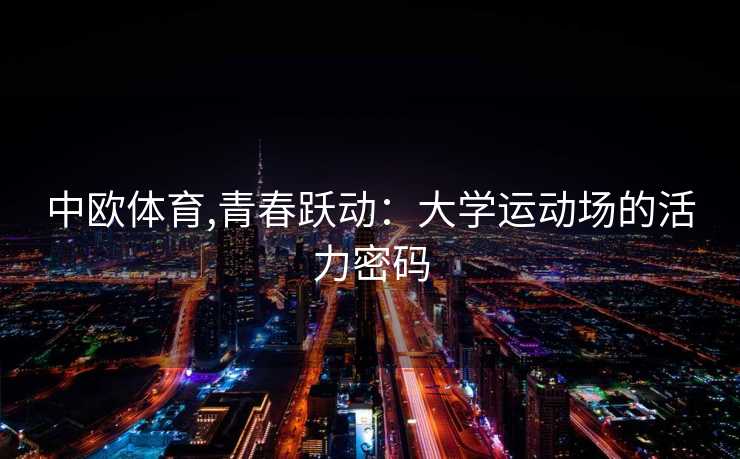 中欧体育,青春跃动：大学运动场的活力密码