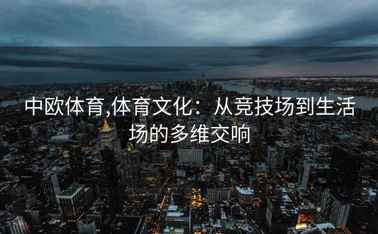 中欧体育,体育文化：从竞技场到生活场的多维交响