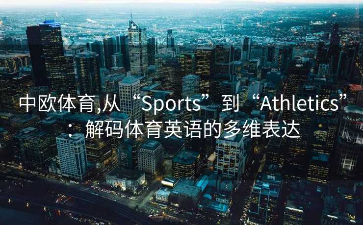 中欧体育,从“Sports”到“Athletics”：解码体育英语的多维表达