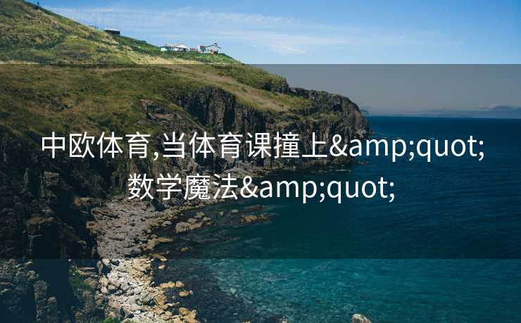 中欧体育,当体育课撞上&quot;数学魔法&quot;
