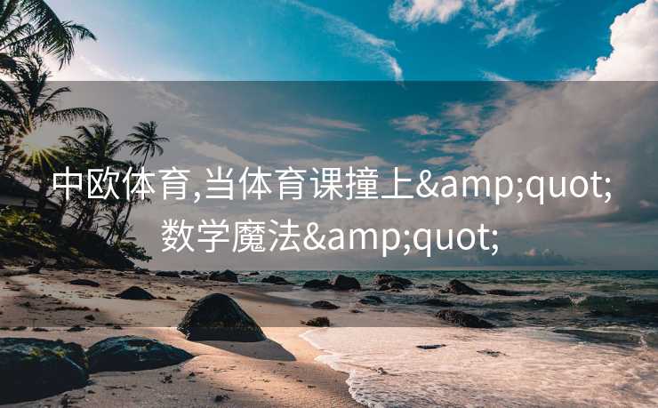 中欧体育,当体育课撞上&quot;数学魔法&quot;