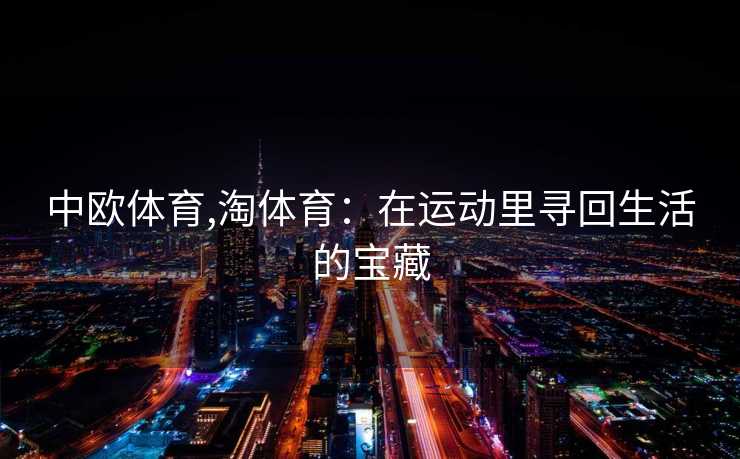中欧体育,淘体育：在运动里寻回生活的宝藏